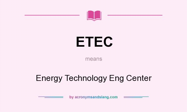 What does ETEC mean? It stands for Energy Technology Eng Center