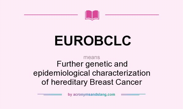 What does EUROBCLC mean? It stands for Further genetic and epidemiological characterization of hereditary Breast Cancer
