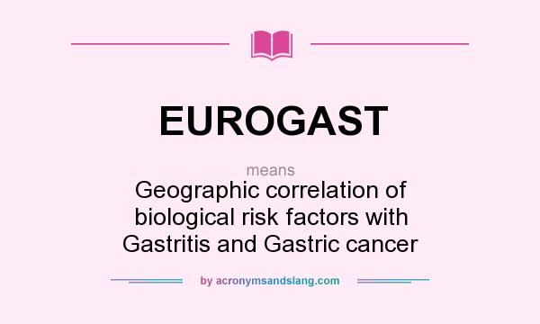What does EUROGAST mean? It stands for Geographic correlation of biological risk factors with Gastritis and Gastric cancer