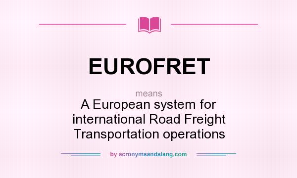 What does EUROFRET mean? It stands for A European system for international Road Freight Transportation operations