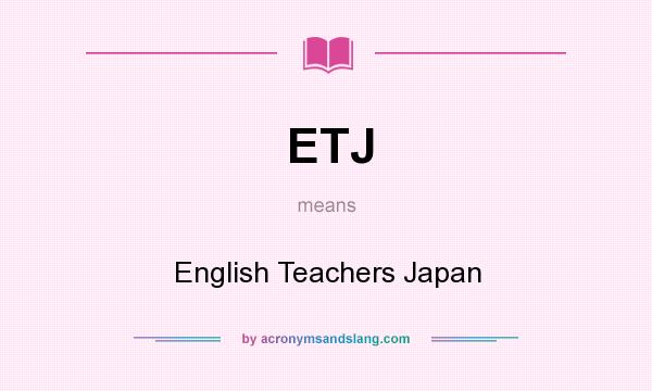 What does ETJ mean? It stands for English Teachers Japan