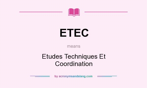 What does ETEC mean? It stands for Etudes Techniques Et Coordination