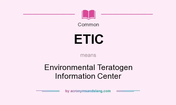 What does ETIC mean? It stands for Environmental Teratogen Information Center