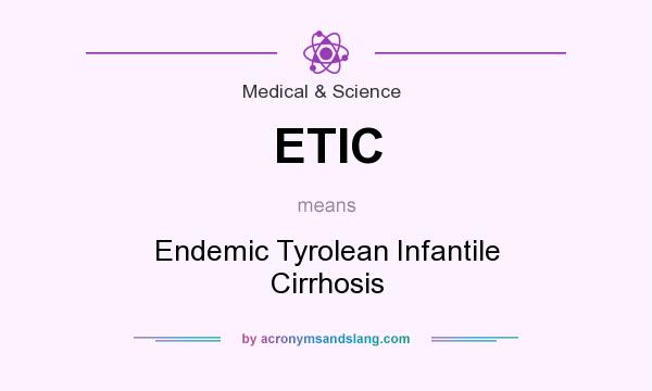What does ETIC mean? It stands for Endemic Tyrolean Infantile Cirrhosis