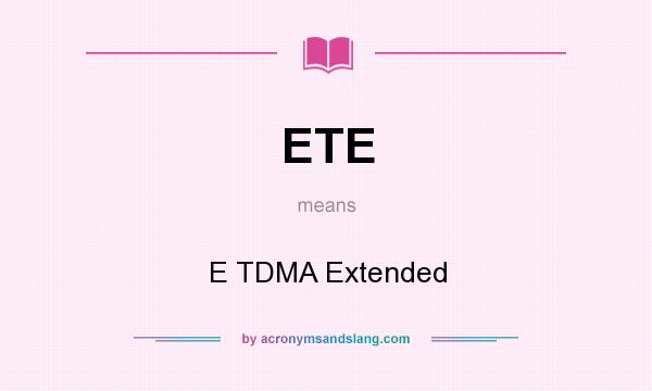 What does ETE mean? It stands for E TDMA Extended