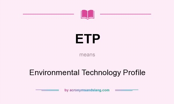 What does ETP mean? It stands for Environmental Technology Profile