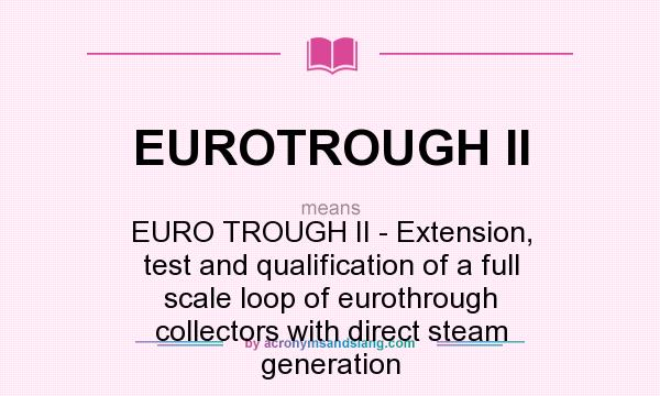 What does EUROTROUGH II mean? It stands for EURO TROUGH II - Extension, test and qualification of a full scale loop of eurothrough collectors with direct steam generation