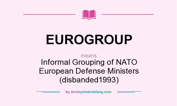 What does EUROGROUP mean? It stands for Informal Grouping of NATO European Defense Ministers (disbanded1993)