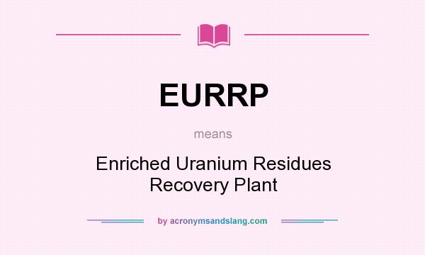 What does EURRP mean? It stands for Enriched Uranium Residues Recovery Plant