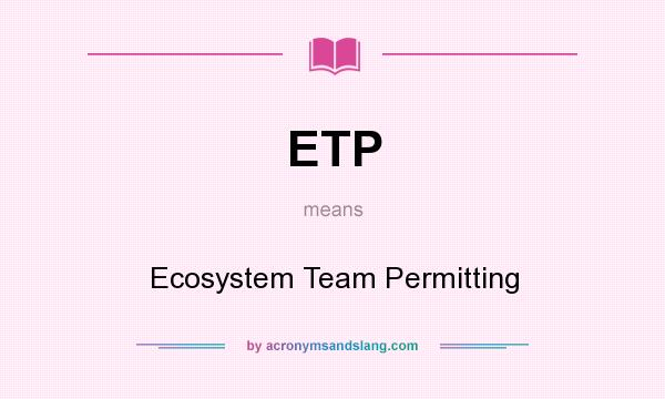What does ETP mean? It stands for Ecosystem Team Permitting
