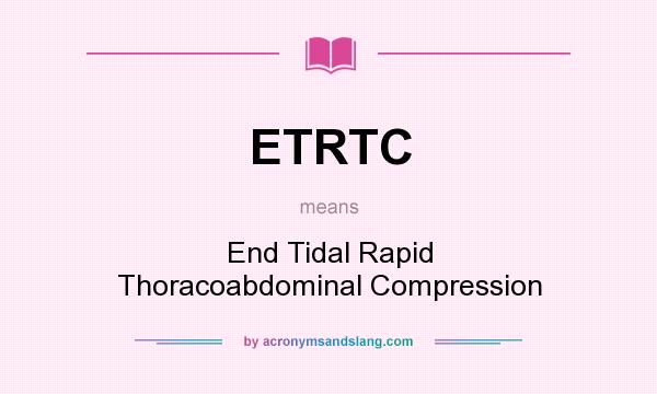What does ETRTC mean? It stands for End Tidal Rapid Thoracoabdominal Compression