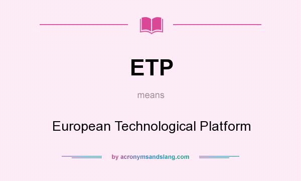 What does ETP mean? It stands for European Technological Platform