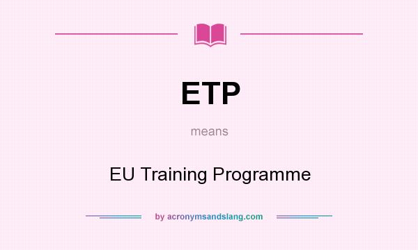 What does ETP mean? It stands for EU Training Programme