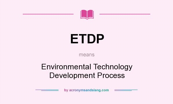 What does ETDP mean? It stands for Environmental Technology Development Process