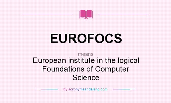 What does EUROFOCS mean? It stands for European institute in the logical Foundations of Computer Science
