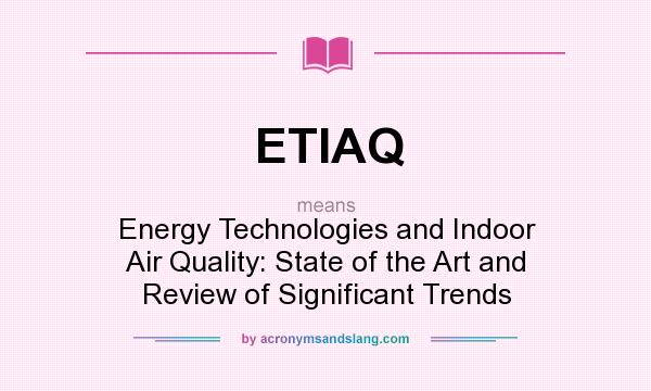 What does ETIAQ mean? It stands for Energy Technologies and Indoor Air Quality: State of the Art and Review of Significant Trends