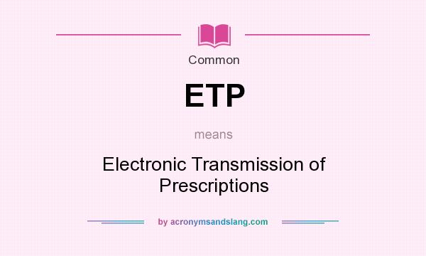 What does ETP mean? It stands for Electronic Transmission of Prescriptions