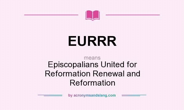 What does EURRR mean? It stands for Episcopalians United for Reformation Renewal and Reformation