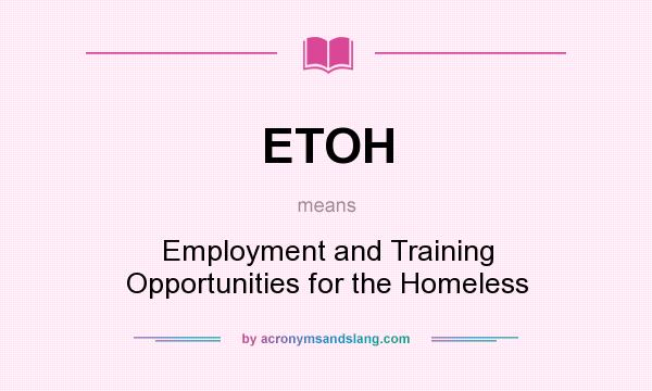 What does ETOH mean? It stands for Employment and Training Opportunities for the Homeless