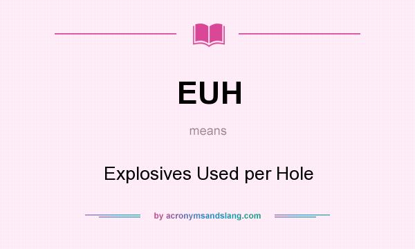 What does EUH mean? It stands for Explosives Used per Hole