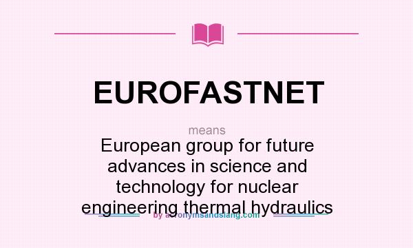 What does EUROFASTNET mean? It stands for European group for future advances in science and technology for nuclear engineering thermal hydraulics