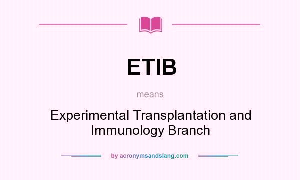 What does ETIB mean? It stands for Experimental Transplantation and Immunology Branch