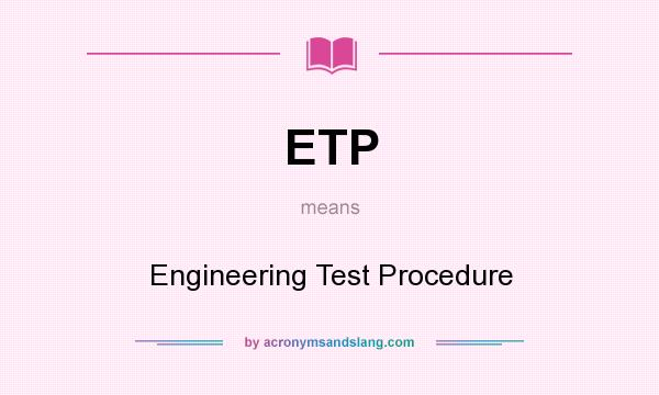 What does ETP mean? It stands for Engineering Test Procedure