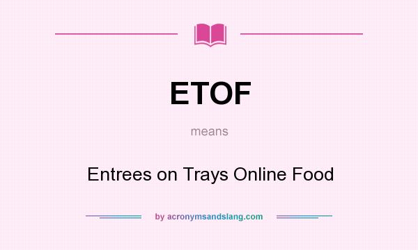 What does ETOF mean? It stands for Entrees on Trays Online Food