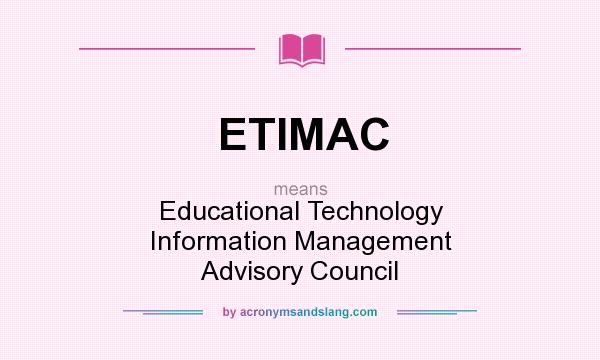 What does ETIMAC mean? It stands for Educational Technology Information Management Advisory Council