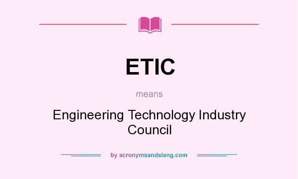 What does ETIC mean? It stands for Engineering Technology Industry Council