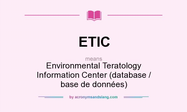 What does ETIC mean? It stands for Environmental Teratology Information Center (database / base de données)