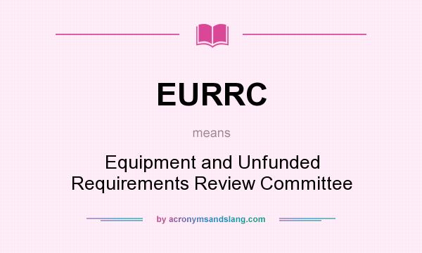 What does EURRC mean? It stands for Equipment and Unfunded Requirements Review Committee