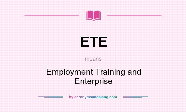 What does ETE mean? It stands for Employment Training and Enterprise