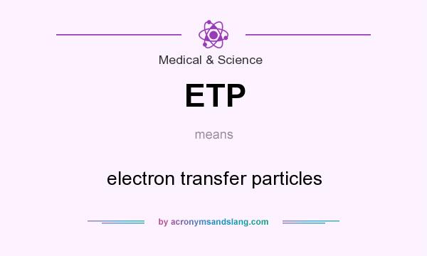 What does ETP mean? It stands for electron transfer particles