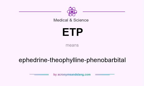 What does ETP mean? It stands for ephedrine-theophylline-phenobarbital
