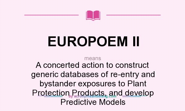 What does EUROPOEM II mean? It stands for A concerted action to construct generic databases of re-entry and bystander exposures to Plant Protection Products, and develop Predictive Models