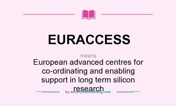 What does EURACCESS mean? It stands for European advanced centres for co-ordinating and enabling support in long term silicon research