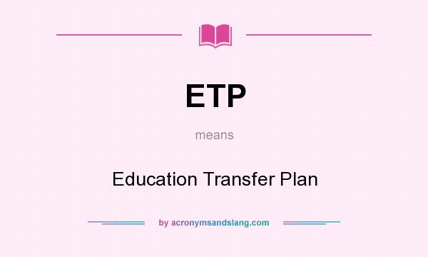 What does ETP mean? It stands for Education Transfer Plan