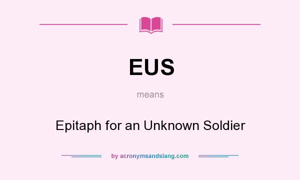What does EUS mean? It stands for Epitaph for an Unknown Soldier