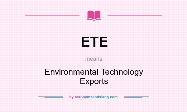 What does ETE mean? It stands for Environmental Technology Exports