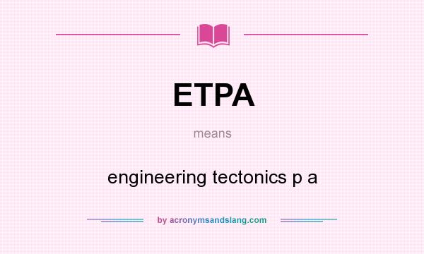 What does ETPA mean? It stands for engineering tectonics p a