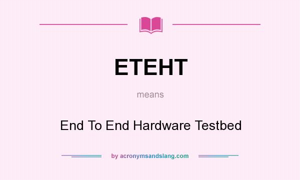 What does ETEHT mean? It stands for End To End Hardware Testbed