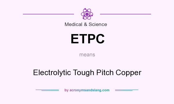 What does ETPC mean? It stands for Electrolytic Tough Pitch Copper