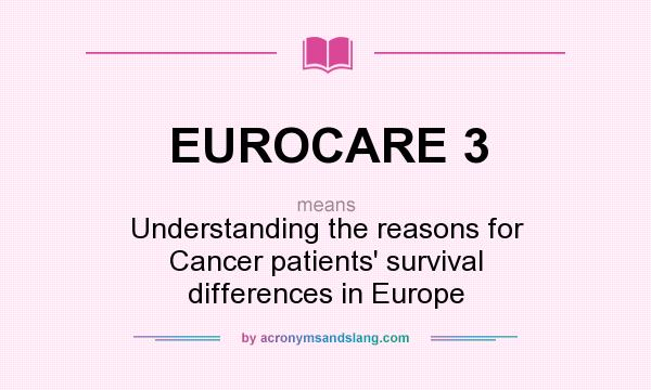 What does EUROCARE 3 mean? It stands for Understanding the reasons for Cancer patients` survival differences in Europe