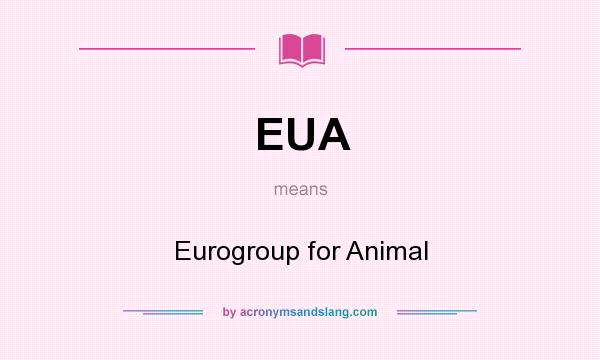 What does EUA mean? It stands for Eurogroup for Animal