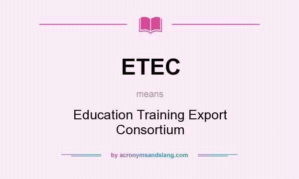 What does ETEC mean? It stands for Education Training Export Consortium