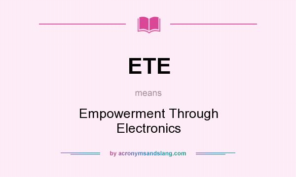 What does ETE mean? It stands for Empowerment Through Electronics