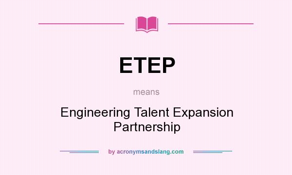 What does ETEP mean? It stands for Engineering Talent Expansion Partnership