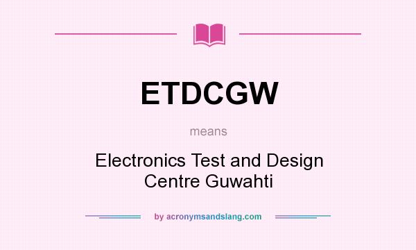 What does ETDCGW mean? It stands for Electronics Test and Design Centre Guwahti