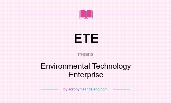 What does ETE mean? It stands for Environmental Technology Enterprise